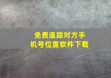 免费追踪对方手机号位置软件下载