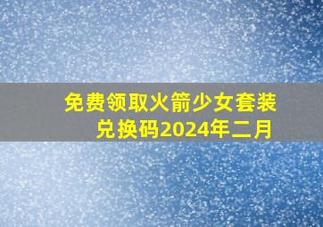 免费领取火箭少女套装兑换码2024年二月