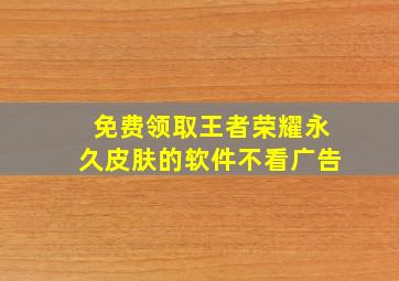 免费领取王者荣耀永久皮肤的软件不看广告