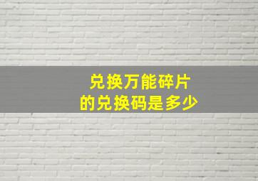 兑换万能碎片的兑换码是多少