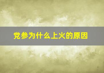 党参为什么上火的原因