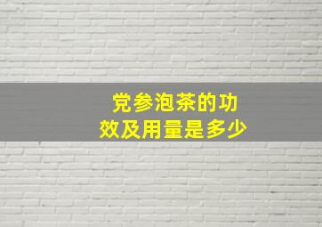 党参泡茶的功效及用量是多少