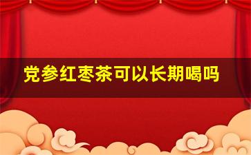 党参红枣茶可以长期喝吗