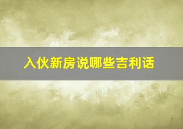 入伙新房说哪些吉利话