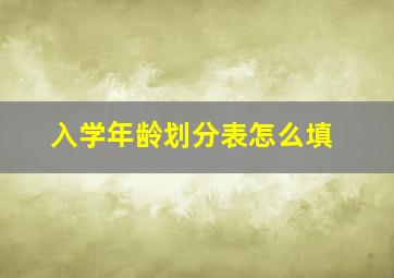 入学年龄划分表怎么填