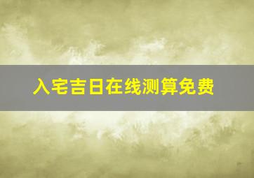 入宅吉日在线测算免费