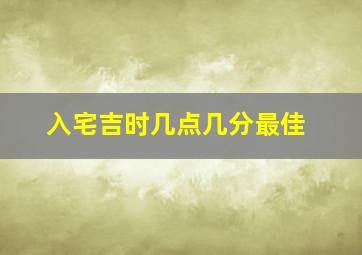 入宅吉时几点几分最佳