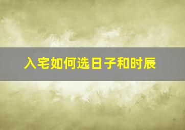 入宅如何选日子和时辰