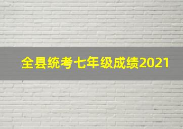 全县统考七年级成绩2021