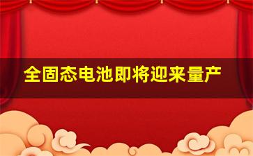 全固态电池即将迎来量产