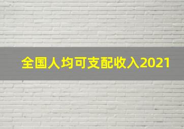 全国人均可支配收入2021