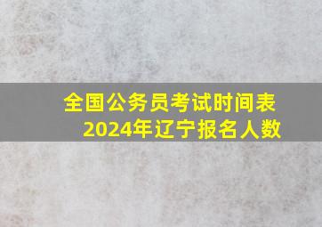 全国公务员考试时间表2024年辽宁报名人数