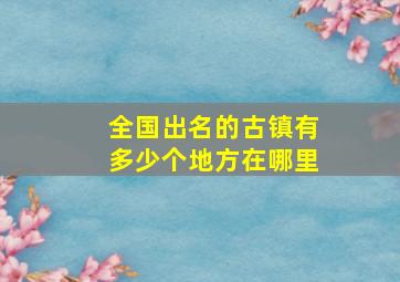 全国出名的古镇有多少个地方在哪里