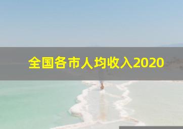 全国各市人均收入2020