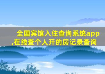 全国宾馆入住查询系统app,在线查个人开的房记录查询