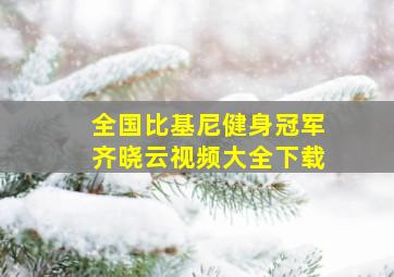 全国比基尼健身冠军齐晓云视频大全下载