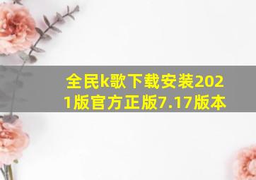 全民k歌下载安装2021版官方正版7.17版本