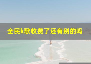 全民k歌收费了还有别的吗