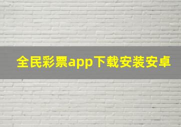 全民彩票app下载安装安卓