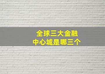 全球三大金融中心城是哪三个