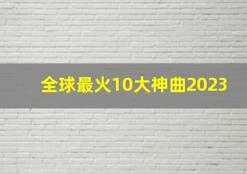 全球最火10大神曲2023