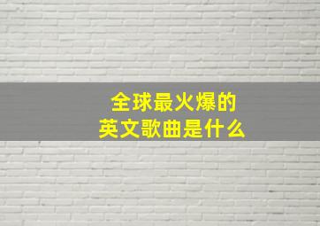 全球最火爆的英文歌曲是什么