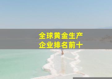 全球黄金生产企业排名前十