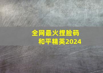 全网最火捏脸码和平精英2024