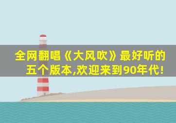 全网翻唱《大风吹》最好听的五个版本,欢迎来到90年代!