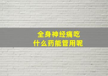 全身神经痛吃什么药能管用呢