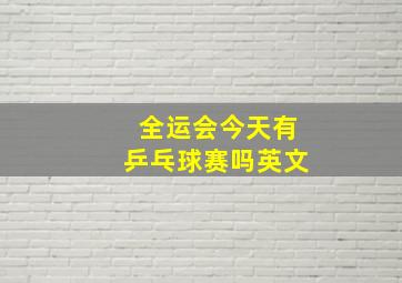 全运会今天有乒乓球赛吗英文