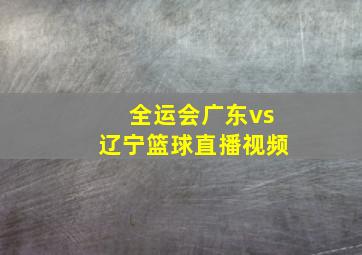 全运会广东vs辽宁篮球直播视频