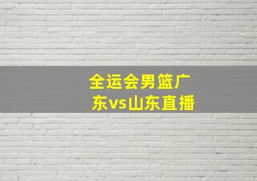 全运会男篮广东vs山东直播