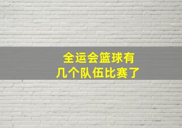 全运会篮球有几个队伍比赛了