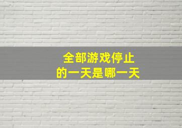 全部游戏停止的一天是哪一天