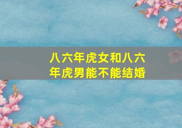 八六年虎女和八六年虎男能不能结婚