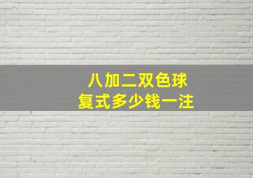 八加二双色球复式多少钱一注