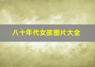 八十年代女孩图片大全