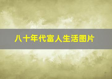 八十年代富人生活图片