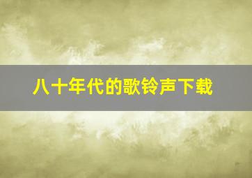 八十年代的歌铃声下载