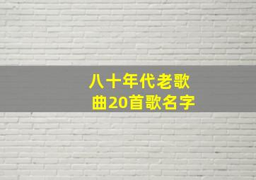 八十年代老歌曲20首歌名字