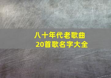 八十年代老歌曲20首歌名字大全