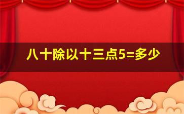 八十除以十三点5=多少