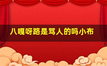 八嘎呀路是骂人的吗小布