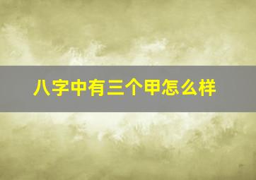 八字中有三个甲怎么样