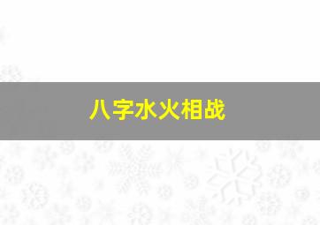 八字水火相战