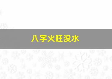 八字火旺没水