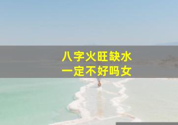 八字火旺缺水一定不好吗女