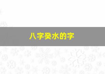 八字癸水的字