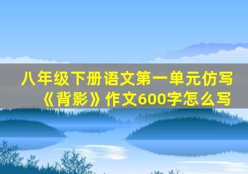 八年级下册语文第一单元仿写《背影》作文600字怎么写